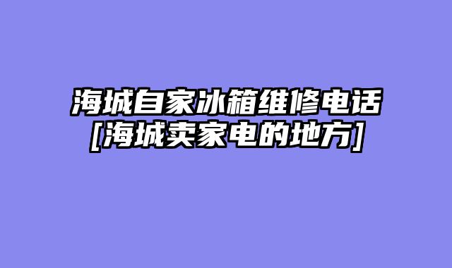 海城自家冰箱维修电话[海城卖家电的地方]