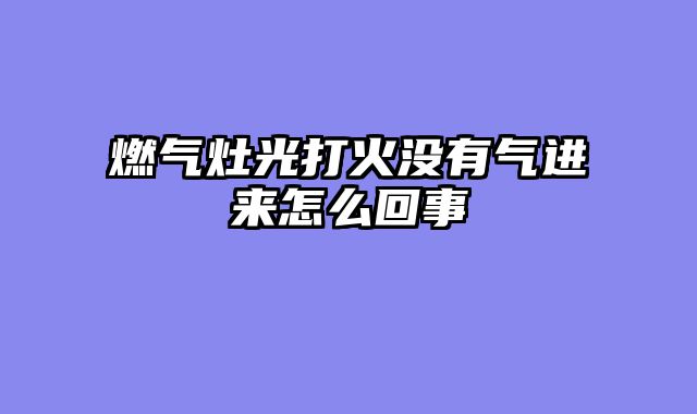 燃气灶光打火没有气进来怎么回事