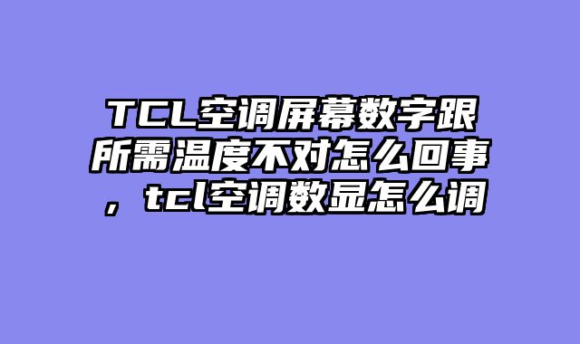 TCL空调屏幕数字跟所需温度不对怎么回事，tcl空调数显怎么调