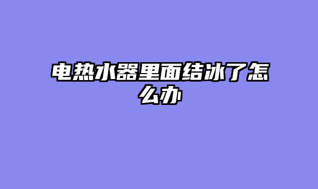 电热水器里面结冰了怎么办