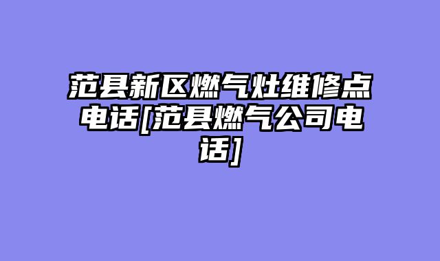 范县新区燃气灶维修点电话[范县燃气公司电话]