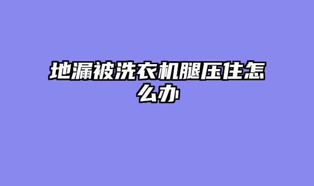 地漏被洗衣机腿压住怎么办
