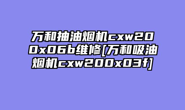 万和抽油烟机cxw200x06b维修[万和吸油烟机cxw200x03f]