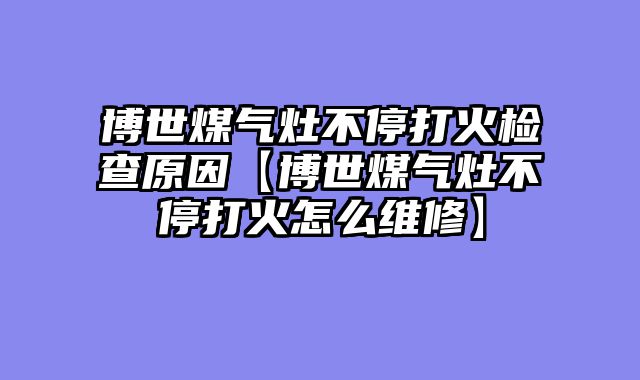 博世煤气灶不停打火检查原因【博世煤气灶不停打火怎么维修】