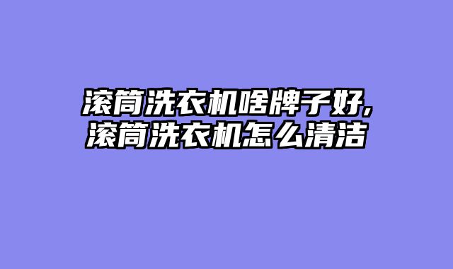 滚筒洗衣机啥牌子好,滚筒洗衣机怎么清洁