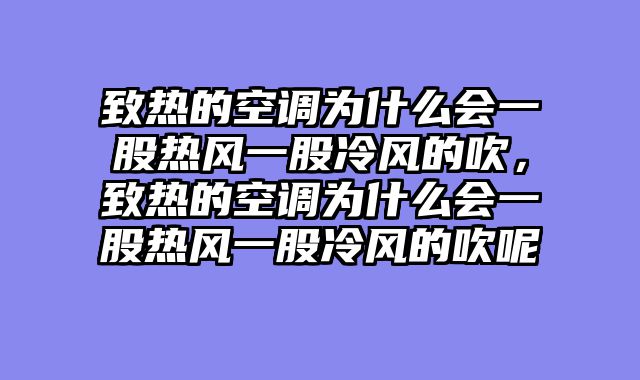 致热的空调为什么会一股热风一股冷风的吹，致热的空调为什么会一股热风一股冷风的吹呢
