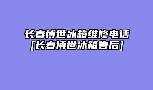 长春博世冰箱维修电话[长春博世冰箱售后]
