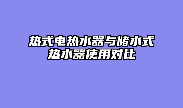热式电热水器与储水式热水器使用对比