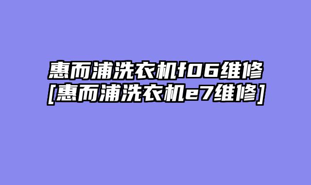 惠而浦洗衣机f06维修[惠而浦洗衣机e7维修]