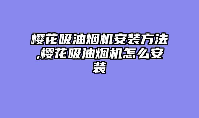 樱花吸油烟机安装方法,樱花吸油烟机怎么安装