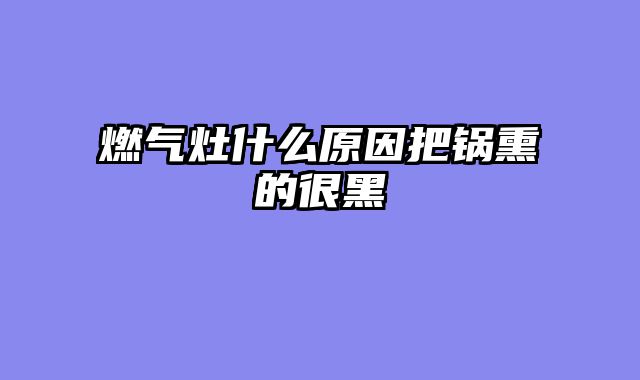 燃气灶什么原因把锅熏的很黑