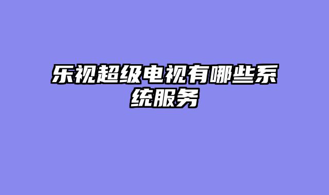 乐视超级电视有哪些系统服务