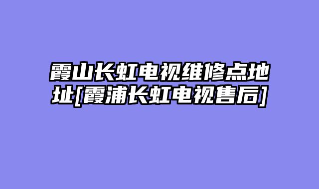 霞山长虹电视维修点地址[霞浦长虹电视售后]