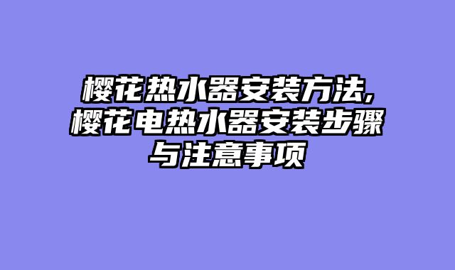 樱花热水器安装方法,樱花电热水器安装步骤与注意事项