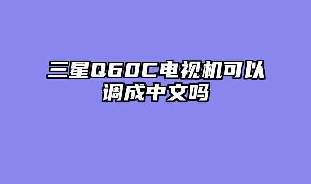 三星Q60C电视机可以调成中文吗