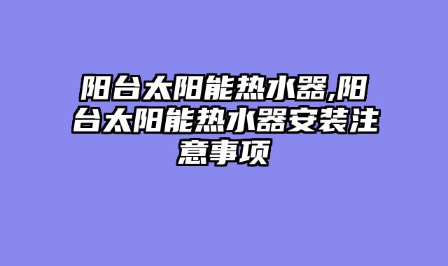 阳台太阳能热水器,阳台太阳能热水器安装注意事项