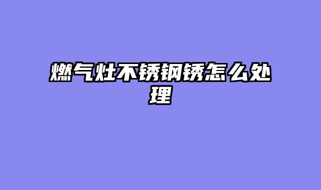 燃气灶不锈钢锈怎么处理