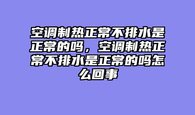 空调制热正常不排水是正常的吗，空调制热正常不排水是正常的吗怎么回事