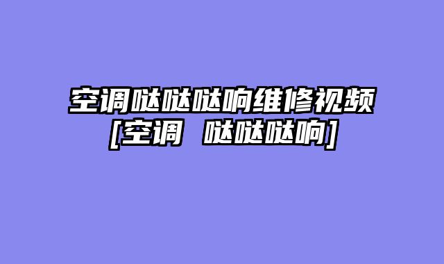 空调哒哒哒响维修视频[空调 哒哒哒响]