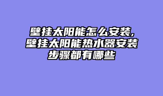 壁挂太阳能怎么安装,壁挂太阳能热水器安装步骤都有哪些