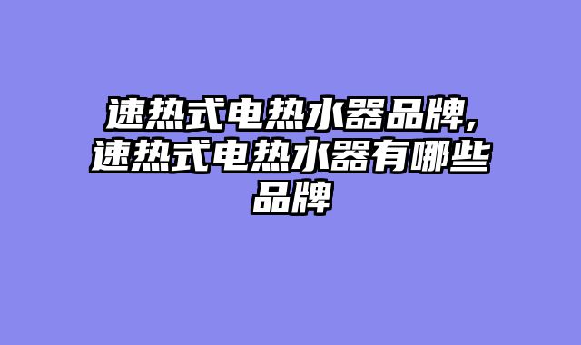 速热式电热水器品牌,速热式电热水器有哪些品牌