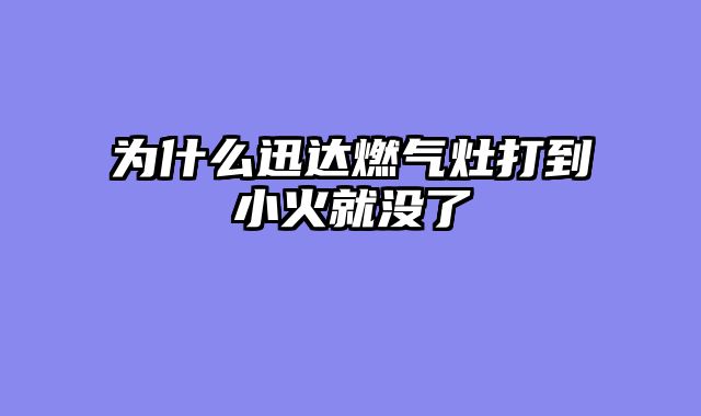 为什么迅达燃气灶打到小火就没了