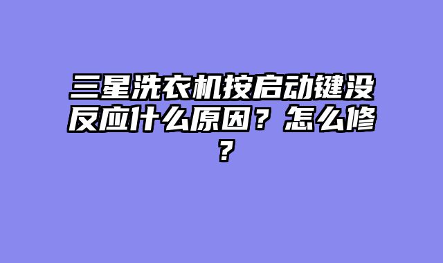 三星洗衣机按启动键没反应什么原因？怎么修？