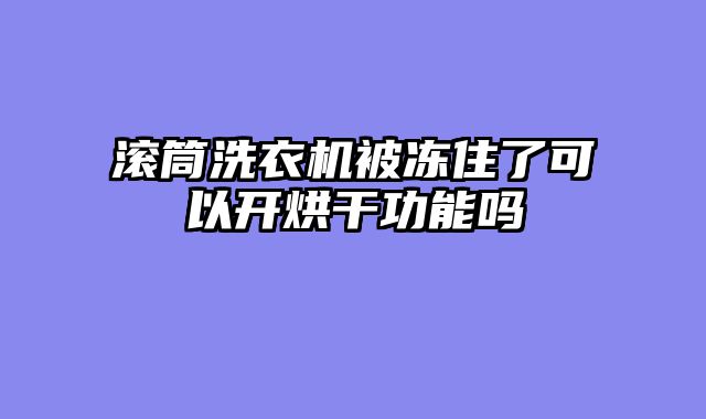 滚筒洗衣机被冻住了可以开烘干功能吗