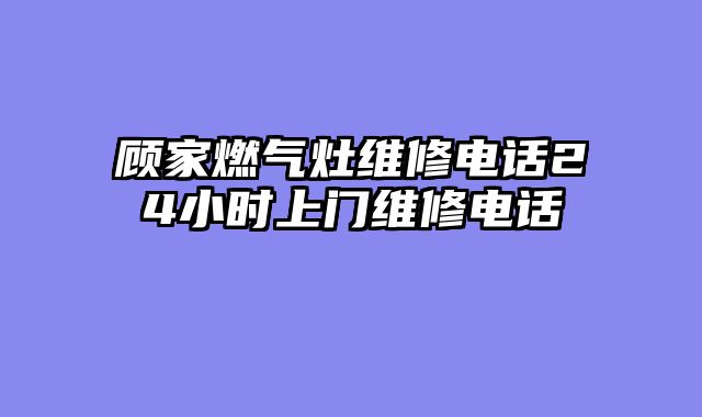 顾家燃气灶维修电话24小时上门维修电话