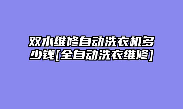 双水维修自动洗衣机多少钱[全自动洗衣维修]