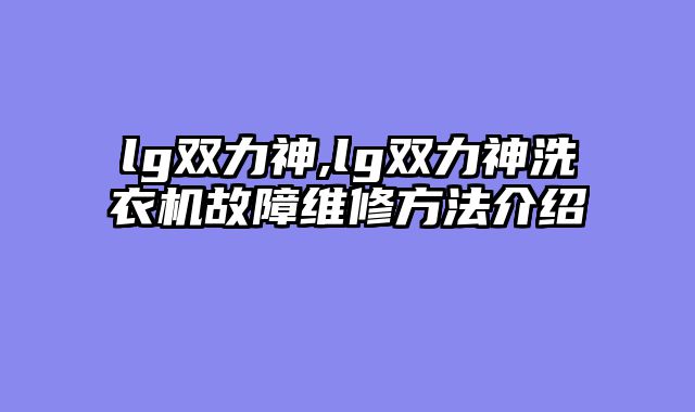 lg双力神,lg双力神洗衣机故障维修方法介绍