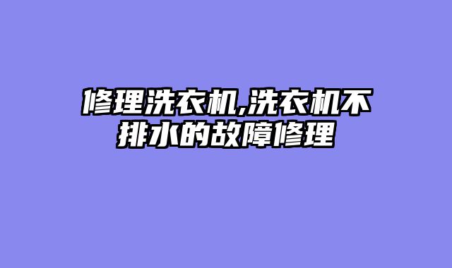 修理洗衣机,洗衣机不排水的故障修理
