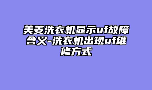 美菱洗衣机显示uf故障含义-洗衣机出现uf维修方式