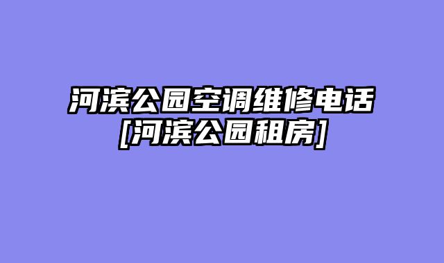 河滨公园空调维修电话[河滨公园租房]
