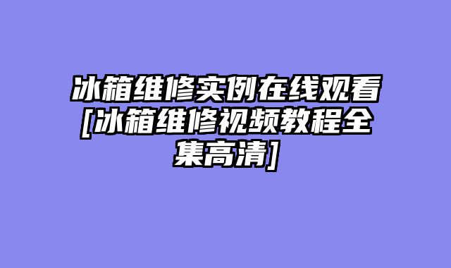 冰箱维修实例在线观看[冰箱维修视频教程全集高清]