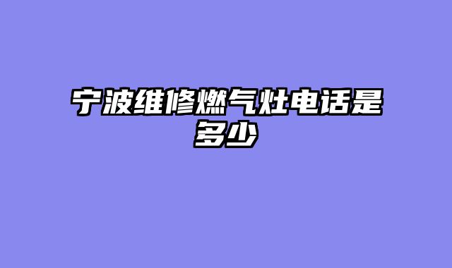 宁波维修燃气灶电话是多少