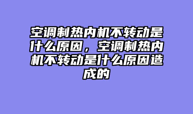 空调制热内机不转动是什么原因，空调制热内机不转动是什么原因造成的