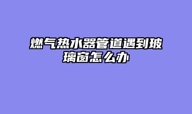 燃气热水器管道遇到玻璃窗怎么办