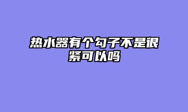 热水器有个勾子不是很紧可以吗