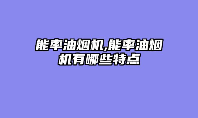 能率油烟机,能率油烟机有哪些特点