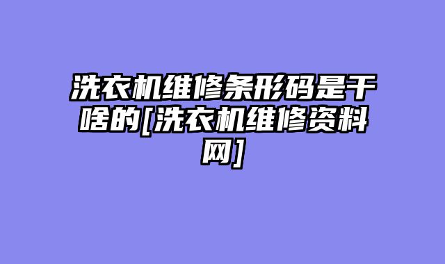 洗衣机维修条形码是干啥的[洗衣机维修资料网]