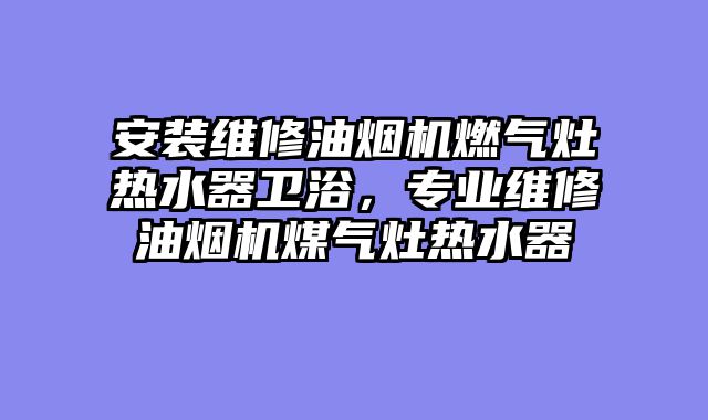 安装维修油烟机燃气灶热水器卫浴，专业维修油烟机煤气灶热水器