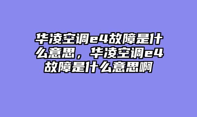 华凌空调e4故障是什么意思，华凌空调e4故障是什么意思啊