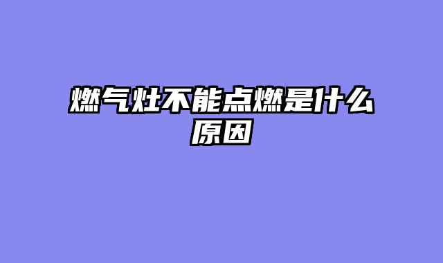 燃气灶不能点燃是什么原因