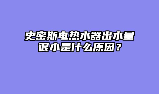 史密斯电热水器出水量很小是什么原因？