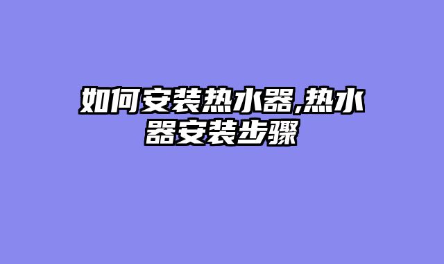 如何安装热水器,热水器安装步骤