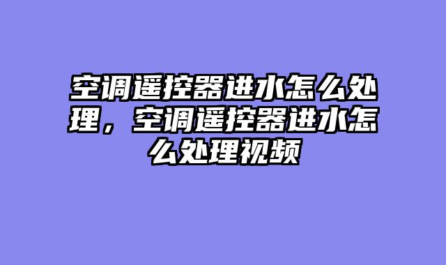 空调遥控器进水怎么处理，空调遥控器进水怎么处理视频