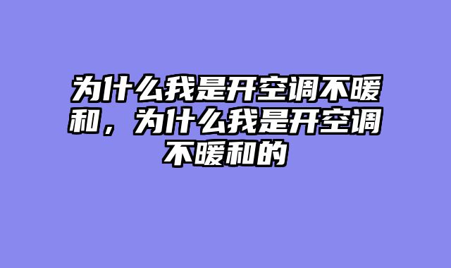 为什么我是开空调不暖和，为什么我是开空调不暖和的