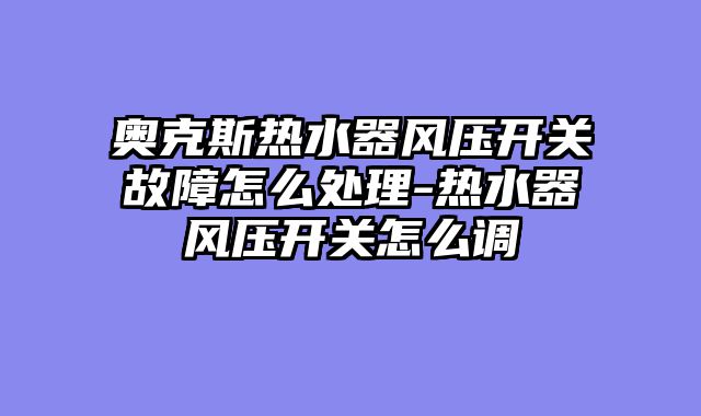 奥克斯热水器风压开关故障怎么处理-热水器风压开关怎么调