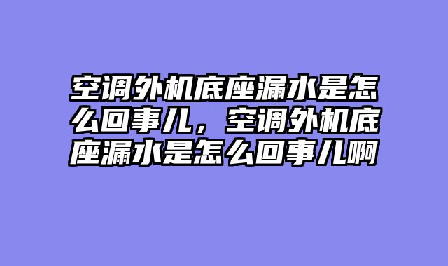 空调外机底座漏水是怎么回事儿，空调外机底座漏水是怎么回事儿啊